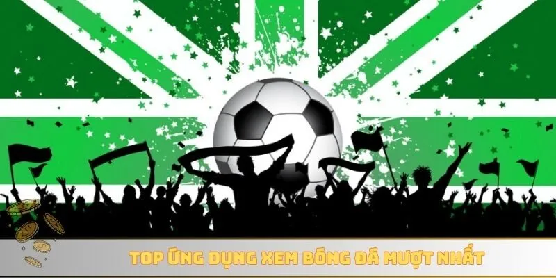 Top ứng dụng xem bóng đá mượt nhất