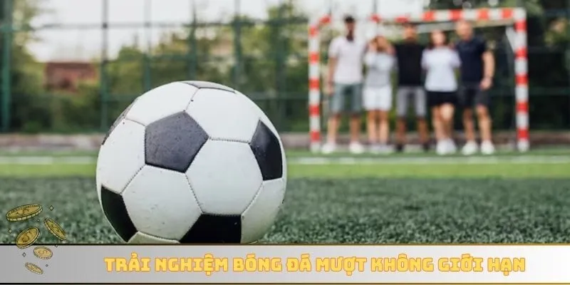 Trải nghiệm bóng đá mượt không giới hạn